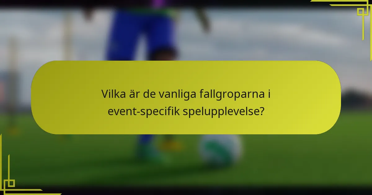 Vilka är de vanliga fallgroparna i event-specifik spelupplevelse?
